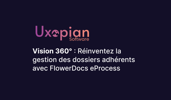 Vision 360° : Réinventez la gestion des dossiers adhérents avec FlowerDocs eProcess